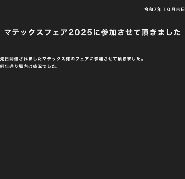 
令和7年１０月吉日

マテックスフェア2025に参加させて頂きました


先日開催されましたマテックス様のフェアに参加させて頂きました。
例年通り場内は盛況でした。















